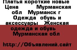 Платья короткие новые › Цена ­ 500 - Мурманская обл., Мурманск г. Одежда, обувь и аксессуары » Женская одежда и обувь   . Мурманская обл.